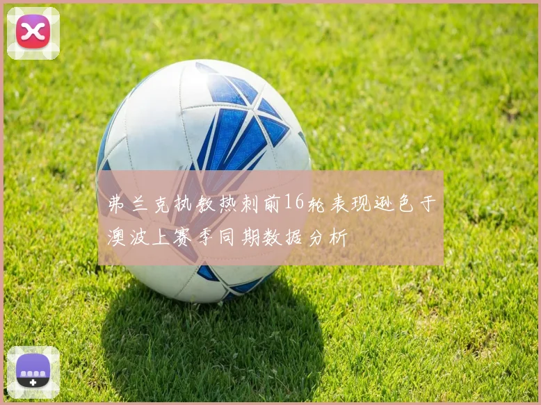 弗兰克执教热刺前16轮表现逊色于澳波上赛季同期数据分析