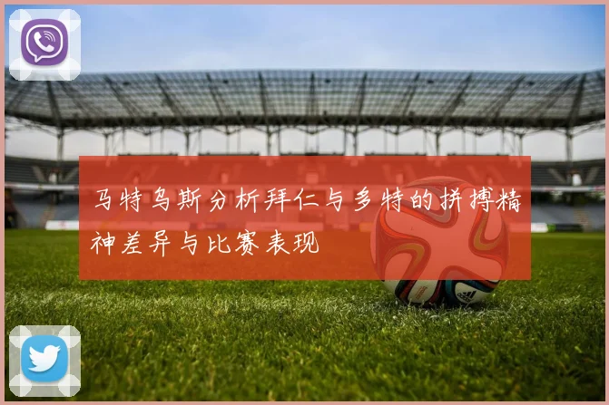 马特乌斯分析拜仁与多特的拼搏精神差异与比赛表现