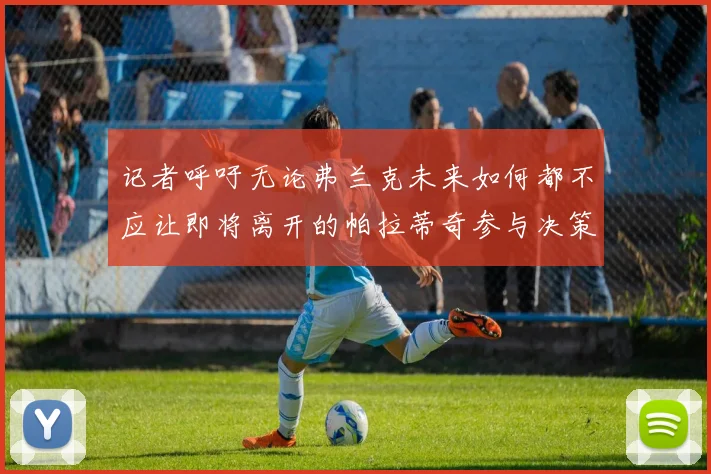 记者呼吁无论弗兰克未来如何都不应让即将离开的帕拉蒂奇参与决策