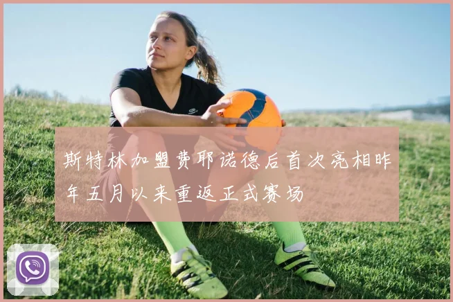 斯特林加盟费耶诺德后首次亮相昨年五月以来重返正式赛场