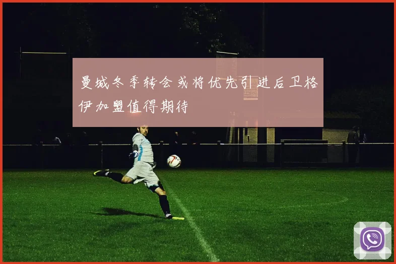 曼城冬季转会或将优先引进后卫格伊加盟值得期待