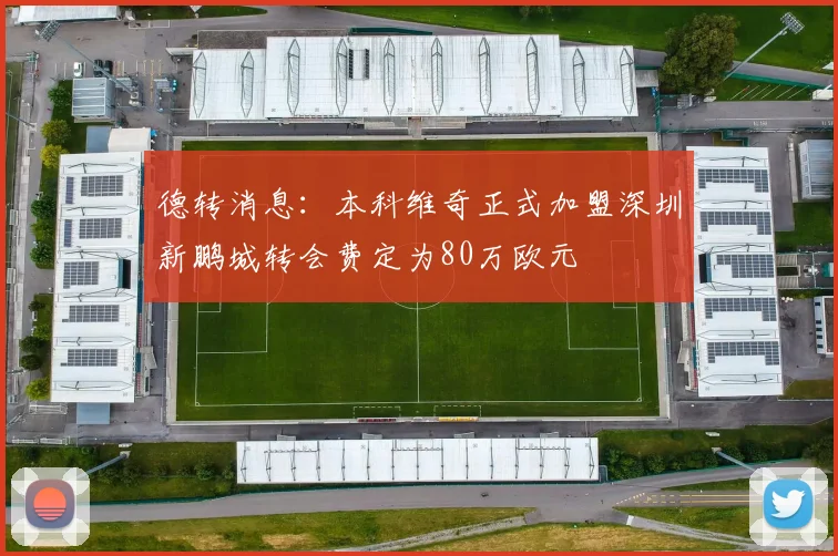 德转消息：本科维奇正式加盟深圳新鹏城转会费定为80万欧元