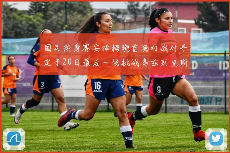 国足热身赛安排揭晓首场对战对手定于20日最后一场挑战乌兹别克斯坦