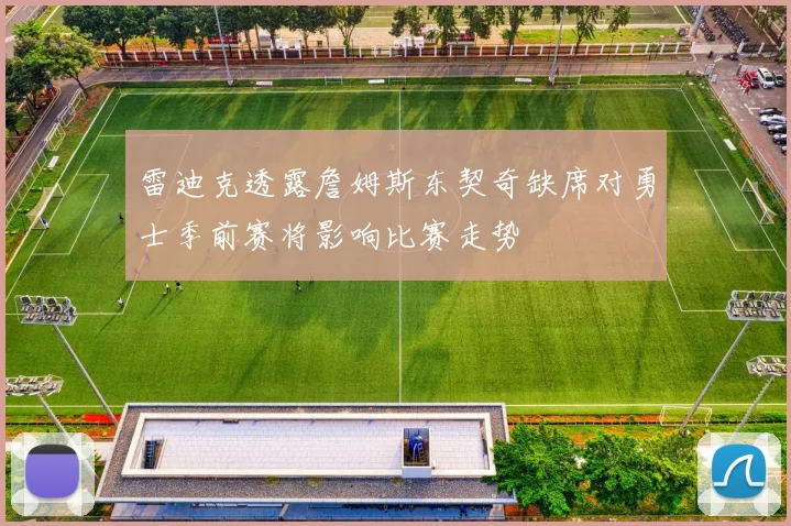 雷迪克透露詹姆斯东契奇缺席对勇士季前赛将影响比赛走势