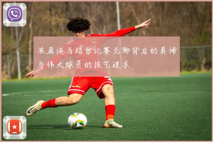 浓眉谈马绍尔比赛无聊背后的真谛与伟大球员的技艺追求