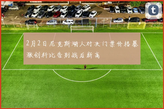 2月2日尼克斯湖人对决门票价格暴涨创科比告别战后新高