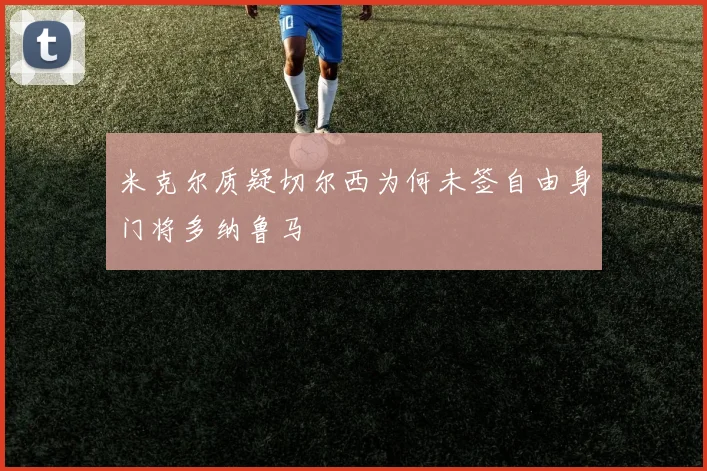 米克尔质疑切尔西为何未签自由身门将多纳鲁马