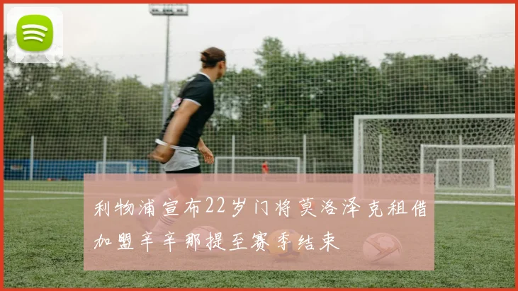 利物浦宣布22岁门将莫洛泽克租借加盟辛辛那提至赛季结束