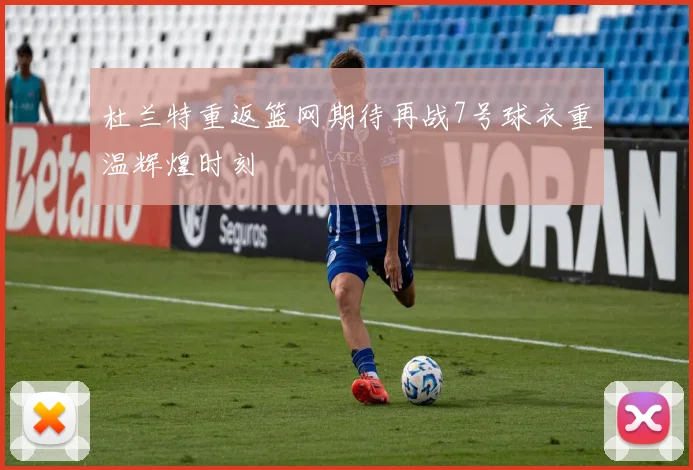 杜兰特重返篮网期待再战7号球衣重温辉煌时刻