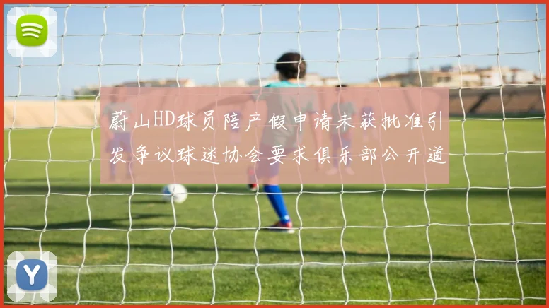 蔚山HD球员陪产假申请未获批准引发争议球迷协会要求俱乐部公开道歉