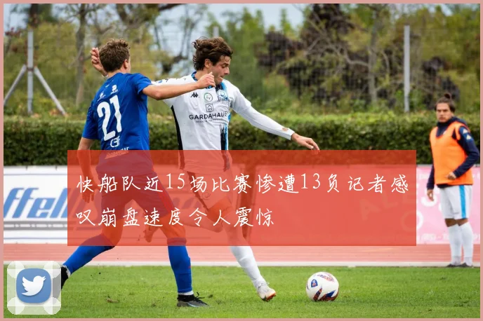 快船队近15场比赛惨遭13负记者感叹崩盘速度令人震惊