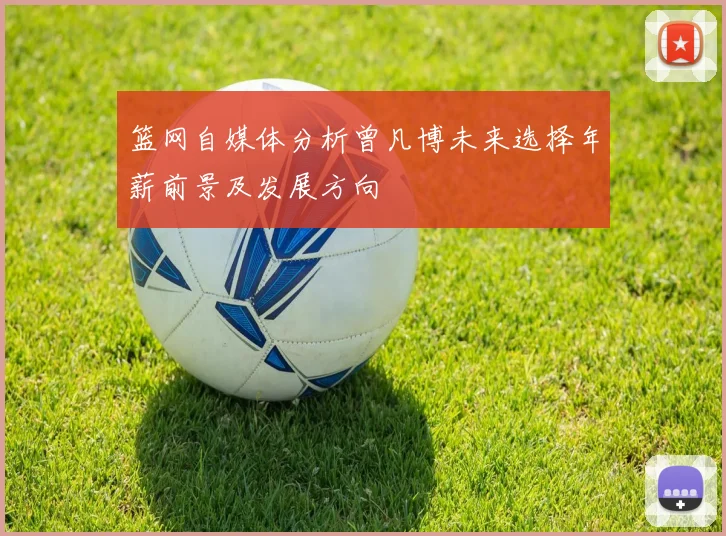 篮网自媒体分析曾凡博未来选择年薪前景及发展方向