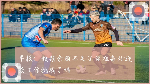 早报：假期余额不足了你准备好迎接工作挑战了吗