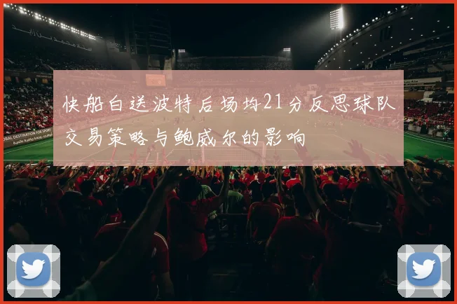 快船白送波特后场均21分反思球队交易策略与鲍威尔的影响