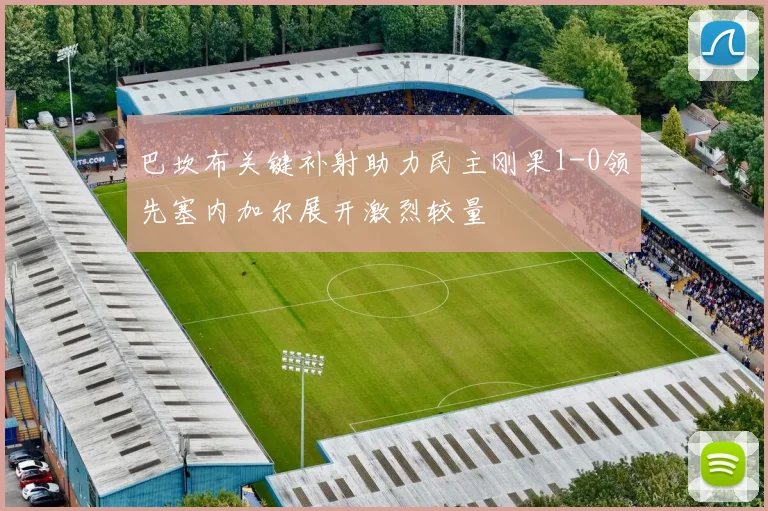 巴坎布关键补射助力民主刚果1-0领先塞内加尔展开激烈较量