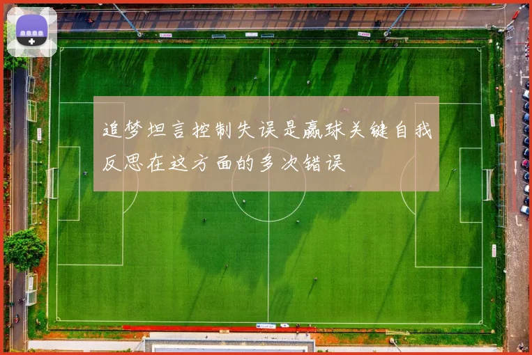 追梦坦言控制失误是赢球关键自我反思在这方面的多次错误